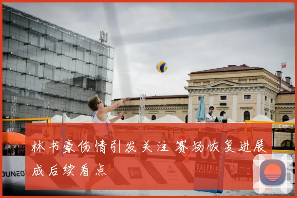 林书豪伤情引发关注 赛场恢复进展成后续看点