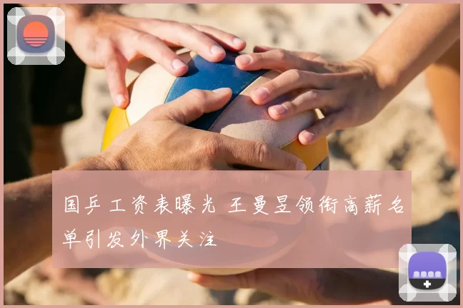 国乒工资表曝光 王曼昱领衔高薪名单引发外界关注