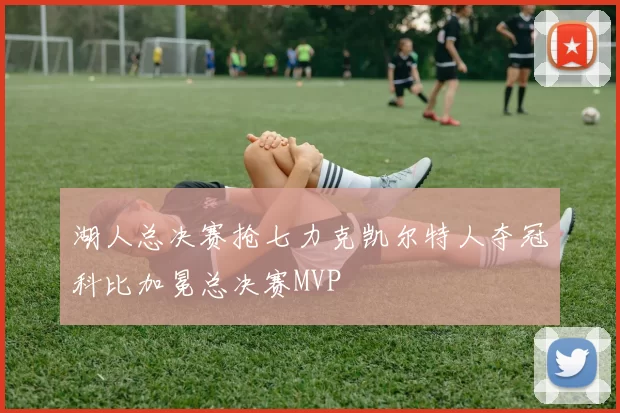 湖人总决赛抢七力克凯尔特人夺冠科比加冕总决赛MVP