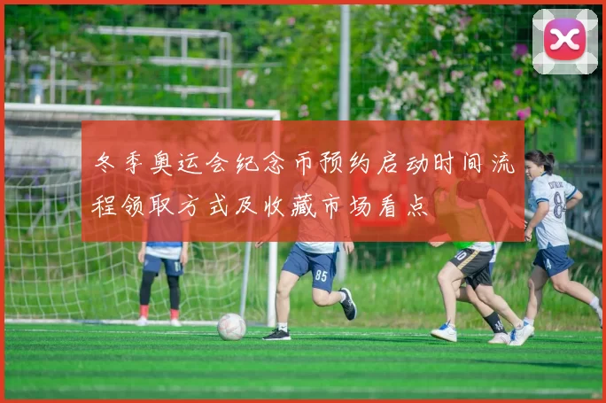 冬季奥运会纪念币预约启动时间流程领取方式及收藏市场看点