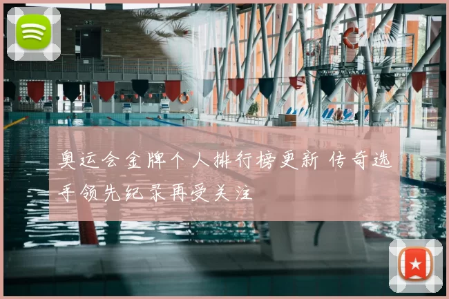 奥运会金牌个人排行榜更新 传奇选手领先纪录再受关注