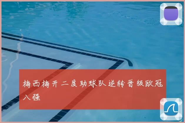 梅西梅开二度助球队逆转晋级欧冠八强