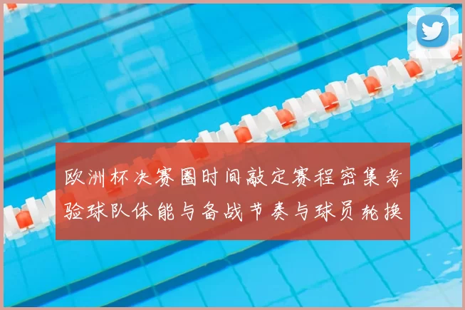 欧洲杯决赛圈时间敲定赛程密集考验球队体能与备战节奏与球员轮换压力