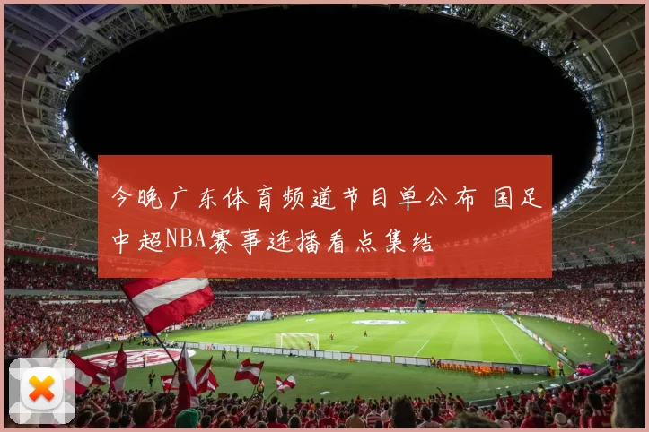 今晚广东体育频道节目单公布 国足中超NBA赛事连播看点集结