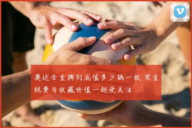 奥运会金牌到底值多少钱一枚 奖金税费与收藏价值一起受关注
