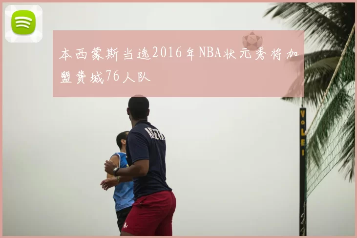 本西蒙斯当选2016年NBA状元秀将加盟费城76人队
