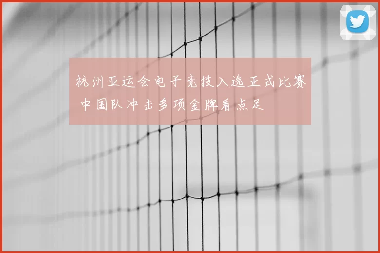 杭州亚运会电子竞技入选正式比赛 中国队冲击多项金牌看点足
