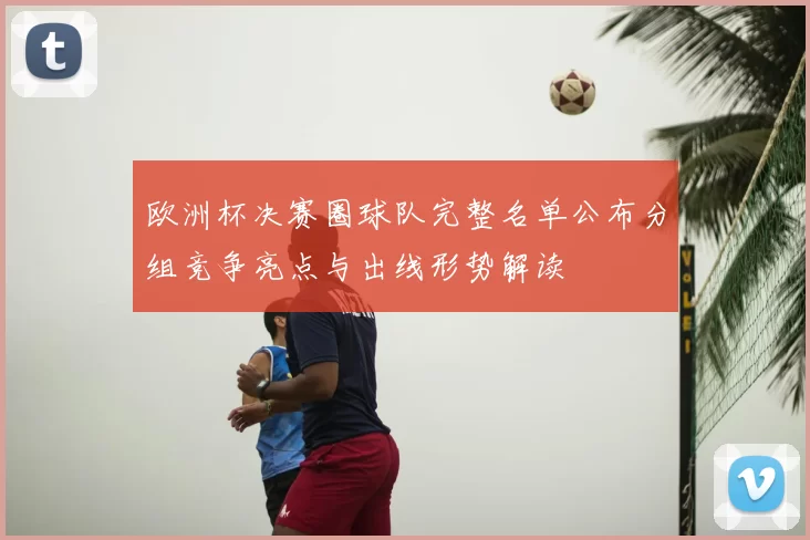 欧洲杯决赛圈球队完整名单公布分组竞争亮点与出线形势解读
