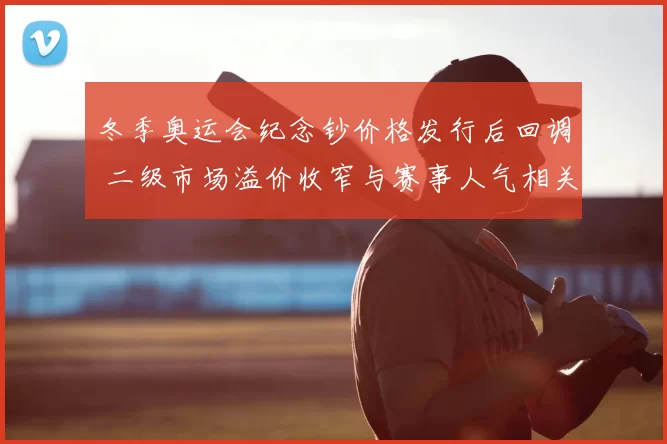 冬季奥运会纪念钞价格发行后回调 二级市场溢价收窄与赛事人气相关