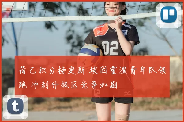 荷乙积分榜更新 埃因霍温青年队领跑 冲刺升级区竞争加剧