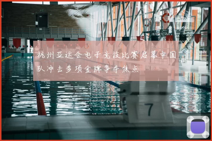 杭州亚运会电子竞技比赛启幕中国队冲击多项金牌争夺焦点