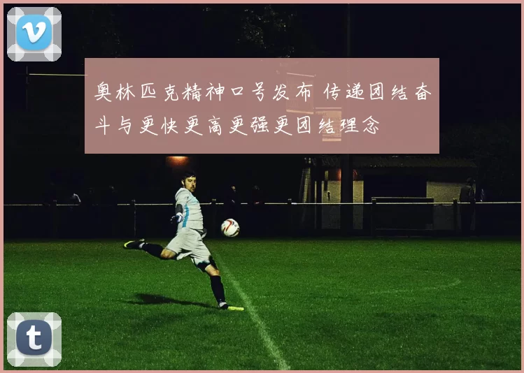 奥林匹克精神口号发布 传递团结奋斗与更快更高更强更团结理念