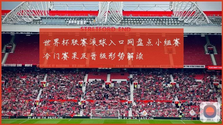 世界杯联赛滚球入口网盘点小组赛冷门赛果及晋级形势解读