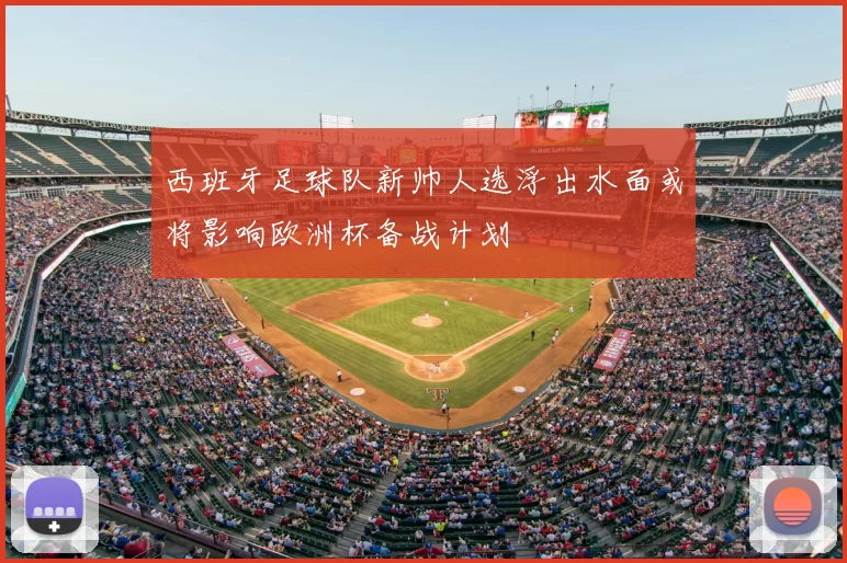 西班牙足球队新帅人选浮出水面或将影响欧洲杯备战计划