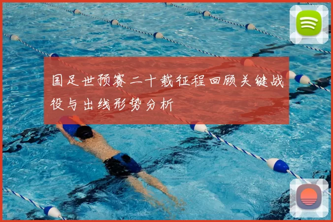 国足世预赛二十载征程回顾关键战役与出线形势分析