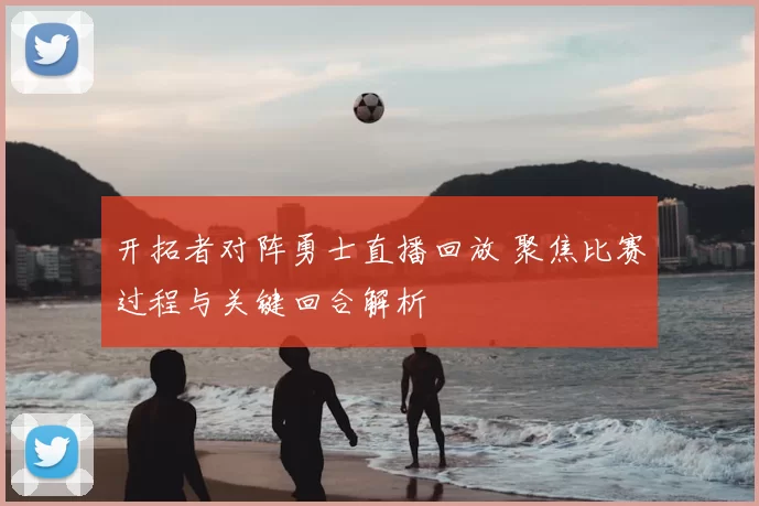 开拓者对阵勇士直播回放 聚焦比赛过程与关键回合解析