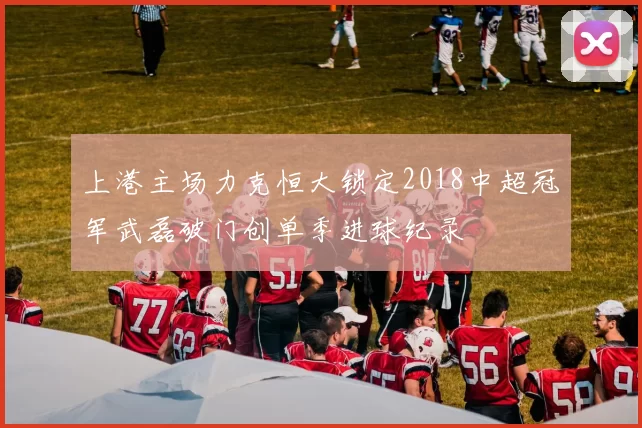 上港主场力克恒大锁定2018中超冠军武磊破门创单季进球纪录
