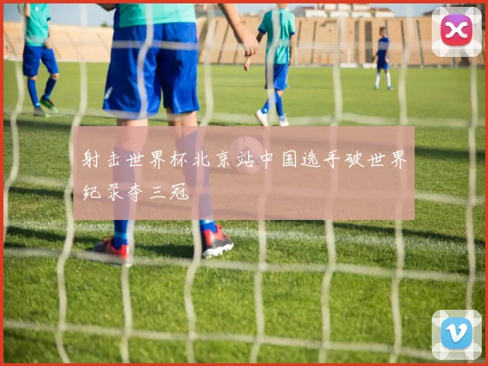 射击世界杯北京站中国选手破世界纪录夺三冠