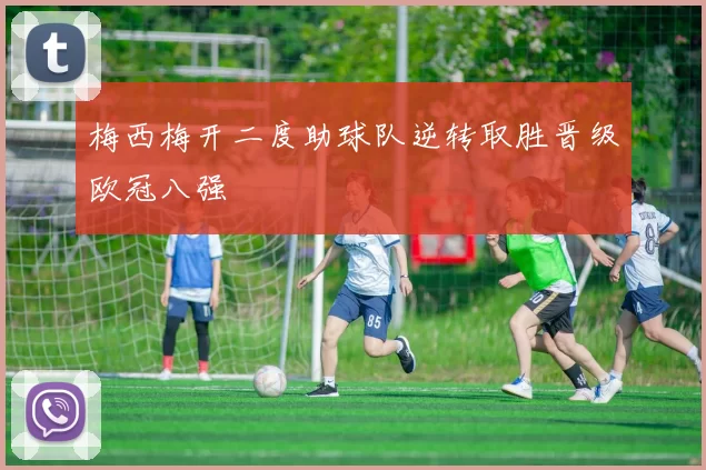 梅西梅开二度助球队逆转取胜晋级欧冠八强