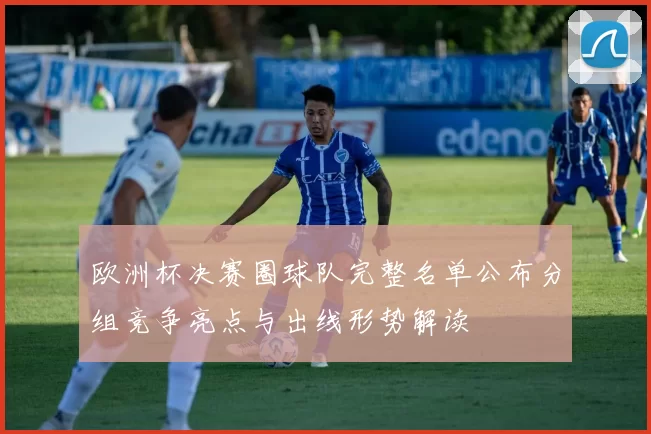 欧洲杯决赛圈球队完整名单公布分组竞争亮点与出线形势解读