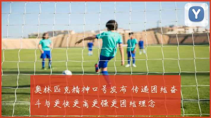 奥林匹克精神口号发布 传递团结奋斗与更快更高更强更团结理念