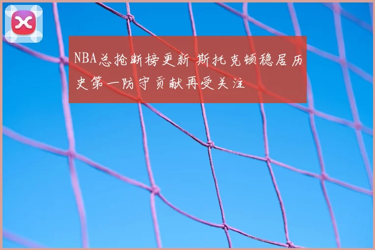 NBA总抢断榜更新 斯托克顿稳居历史第一防守贡献再受关注