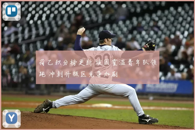 荷乙积分榜更新 埃因霍温青年队领跑 冲刺升级区竞争加剧