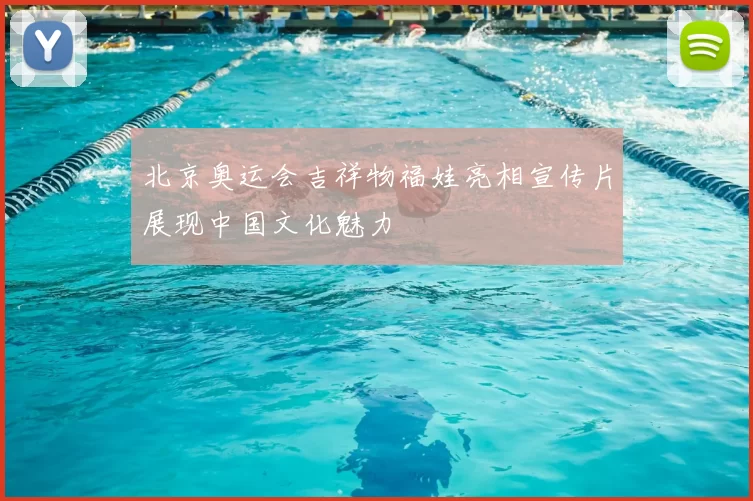 北京奥运会吉祥物福娃亮相宣传片展现中国文化魅力