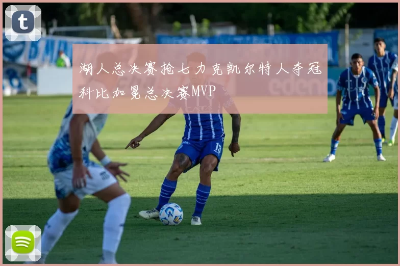 湖人总决赛抢七力克凯尔特人夺冠科比加冕总决赛MVP