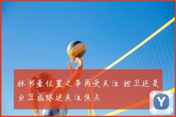 林书豪位置之争再受关注 控卫还是分卫成球迷关注焦点