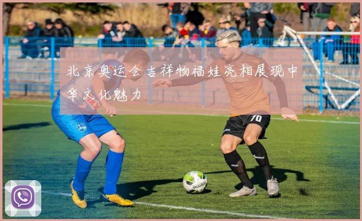 北京奥运会吉祥物福娃亮相展现中华文化魅力