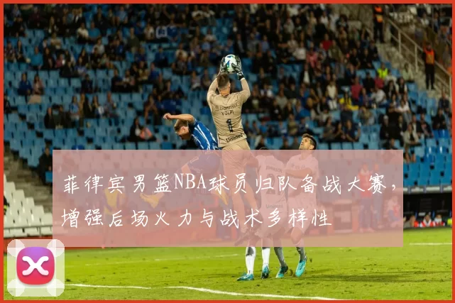 菲律宾男篮NBA球员归队备战大赛，增强后场火力与战术多样性
