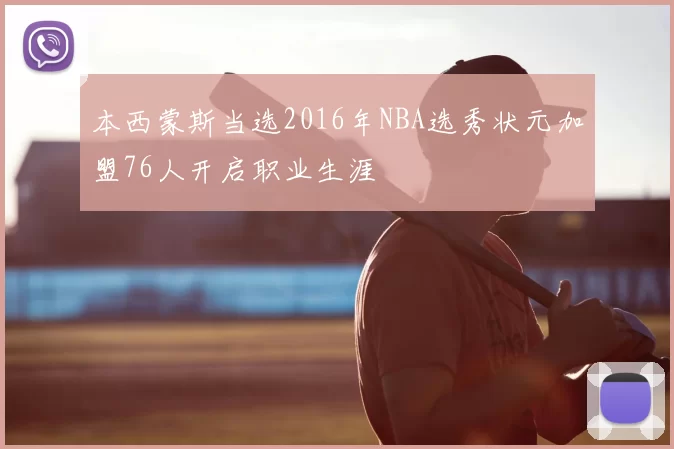 本西蒙斯当选2016年NBA选秀状元加盟76人开启职业生涯