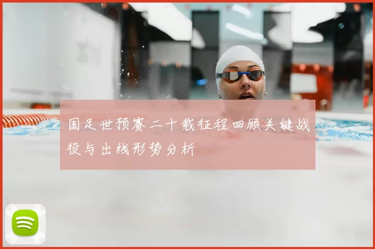 国足世预赛二十载征程回顾关键战役与出线形势分析