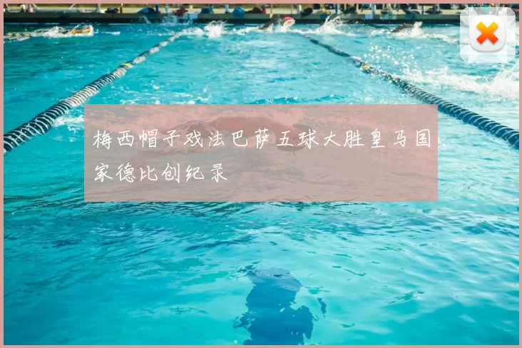 梅西帽子戏法巴萨五球大胜皇马国家德比创纪录